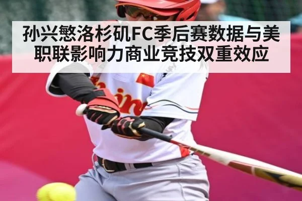 孙兴慜洛杉矶FC季后赛数据与美职联影响力商业竞技双重效应